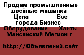 Продам промышленные швейные машинки › Цена ­ 100 000 - Все города Бизнес » Оборудование   . Ханты-Мансийский,Мегион г.